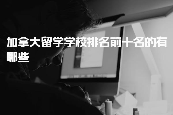 加拿大留学学校排名前十名的有哪些 留学加拿大优势