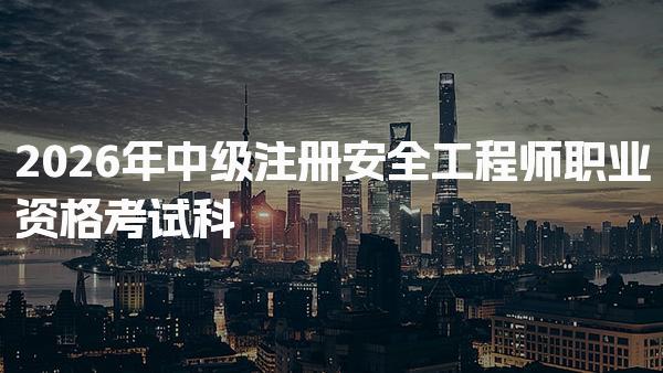 2026年中级注册安全工程师职业资格考试科目全面解析