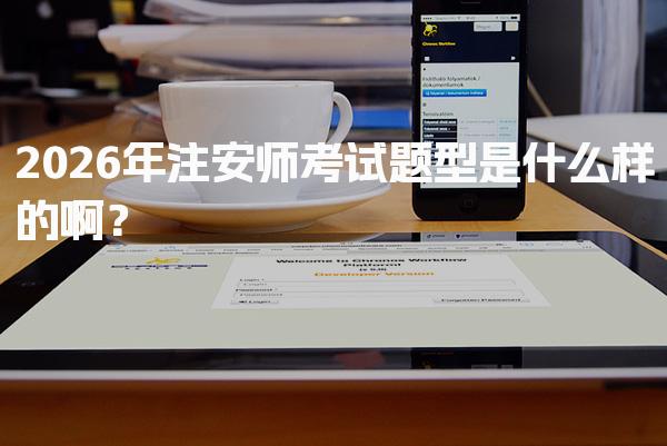 2026年注安师考试题型是什么样的啊？各科目考点与结构