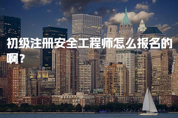 初级注册安全工程师怎么报名的啊？流程与注意事项解析