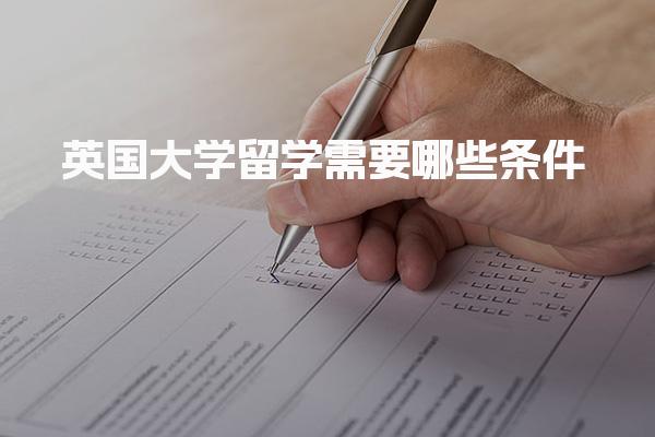 英国大学留学需要哪些条件_英国留学需要准备的材料
