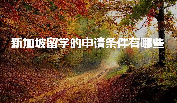 新加坡留学的申请条件有哪些_新加坡留学