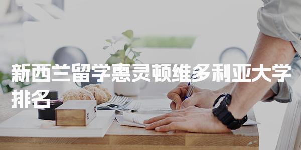 新西兰留学惠灵顿维多利亚大学排名