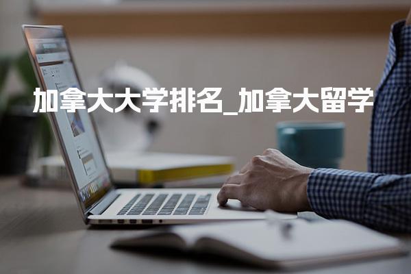 加拿大大学排名_加拿大留学