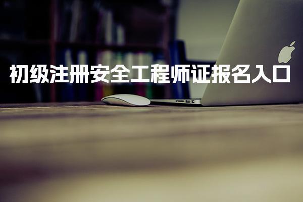 2026年初级注册安全工程师证报名入口与流程解析