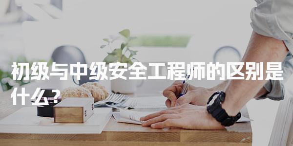 初级与中级安全工程师的区别是什么与考试要求