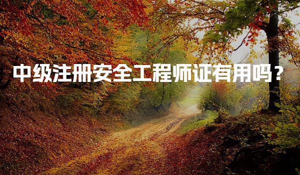 中级注册安全工程师证有用吗？