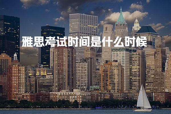 雅思考试时间是什么时候 机考雅思考试时间汇总