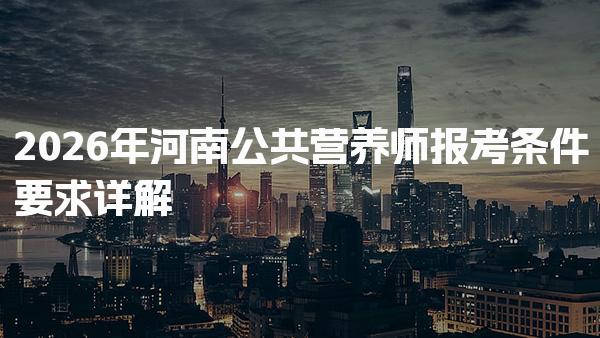 2026年河南公共营养师报考条件要求详解