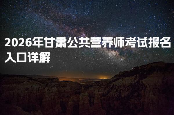 2026年甘肃公共营养师考试报名入口详解