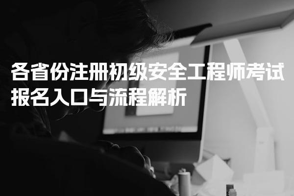 各省份注册初级安全工程师考试报名入口与流程解析