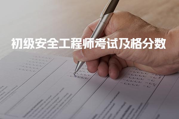 2026年初级安全工程师考试及格分数：合格标准与有效期解析
