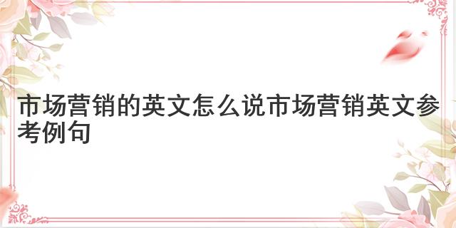 市场营销的英文怎么说 市场营销英文参考例句