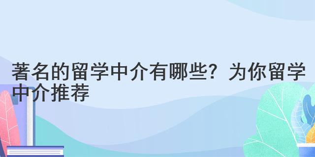 著名的留學(xué)中介有哪些？為你留學(xué)中介推薦