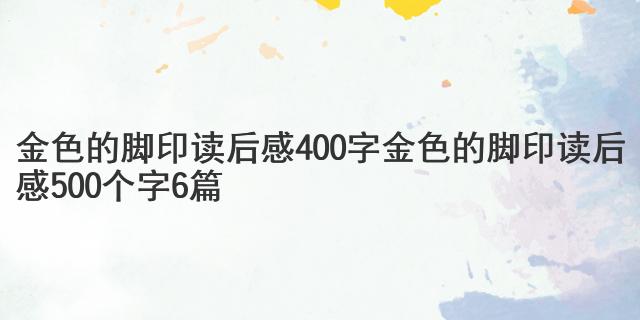 金色的脚印读后感400字金色的脚印读后感500个字6篇