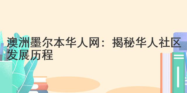 澳洲墨爾本華人網：揭秘華人社區發展歷程
