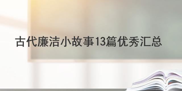 古代廉潔小故事13篇優(yōu)秀匯總