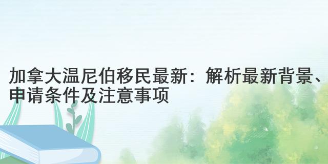 加拿大温尼伯移民最新：解析最新背景、申请条件及注意事项