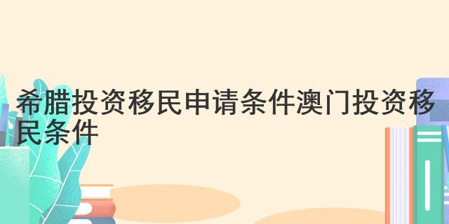 希臘投資移民申請條件 澳門投資移民條件