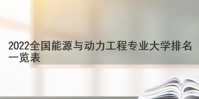 2022全国能源与动力工程专业大学排名一览表