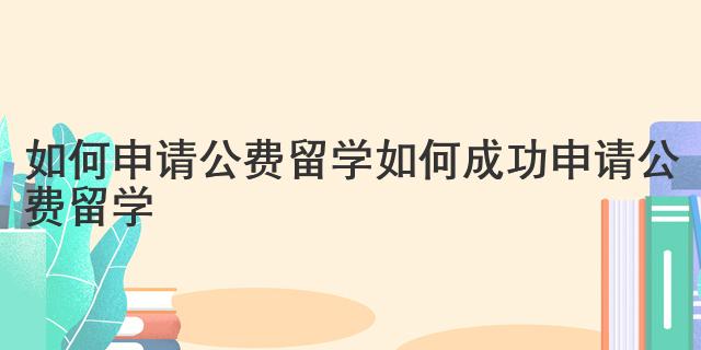 如何申請公費留學 如何成功申請公費留學