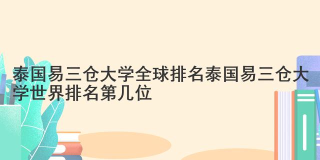 泰國易三倉大學(xué)全球排名 泰國易三倉大學(xué)世界排名第幾位