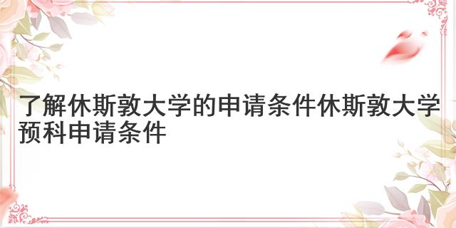 了解休斯敦大學的申請條件 休斯敦大學預科申請條件