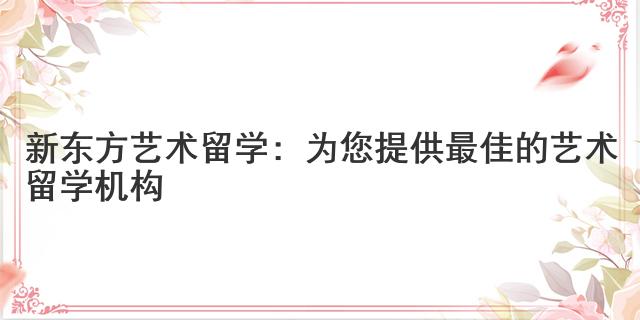 新東方藝術留學：為您提供最佳的藝術留學機構