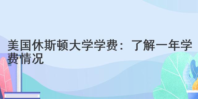 美國休斯頓大學(xué)學(xué)費：了解一年學(xué)費情況