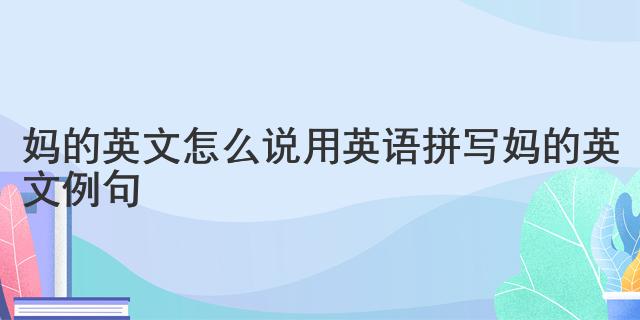 媽的英文怎么說(shuō)用英語(yǔ)拼寫(xiě) 媽的英文例句