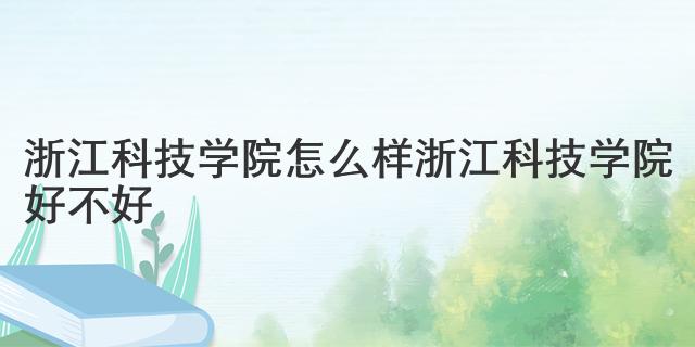 浙江科技學(xué)院怎么樣 浙江科技學(xué)院好不好