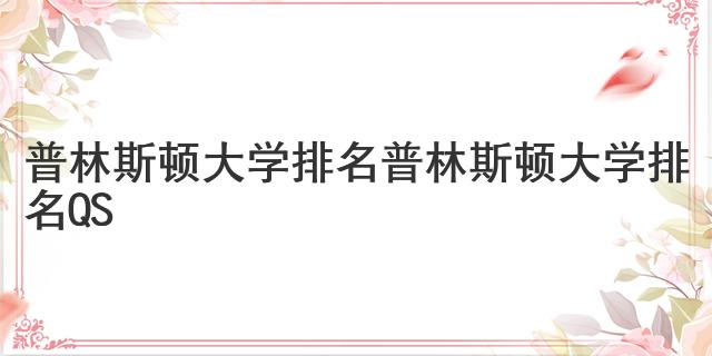 普林斯頓大學(xué)排名 普林斯頓大學(xué)排名QS