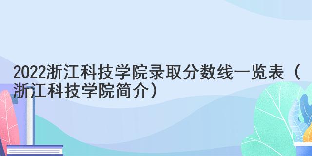 2022浙江科技學(xué)院錄取分?jǐn)?shù)線一覽表（浙江科技學(xué)院簡(jiǎn)介）