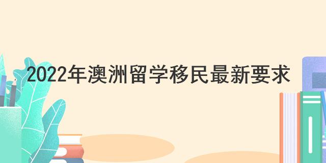 2022年澳洲留學(xué)移民最新要求