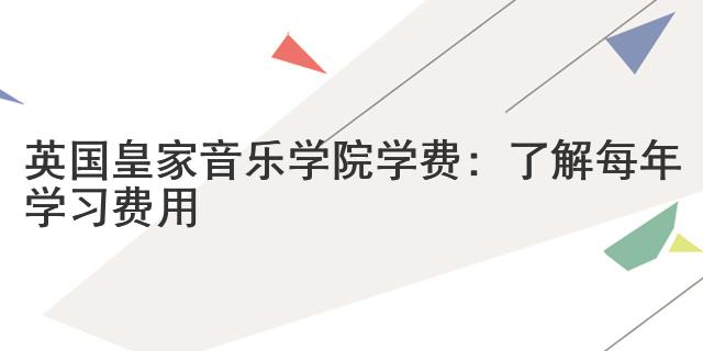 英國(guó)皇家音樂(lè)學(xué)院學(xué)費(fèi)：了解每年學(xué)習(xí)費(fèi)用