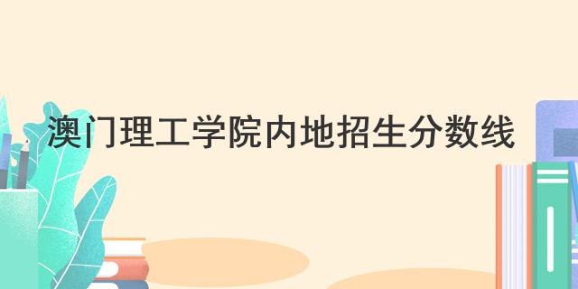 澳門理工學(xué)院內(nèi)地招生分數(shù)線