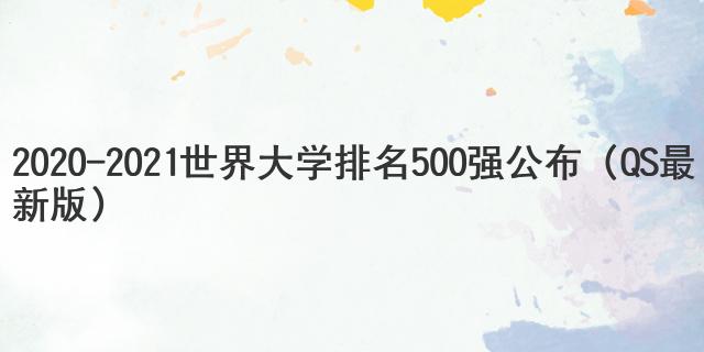 2020-2021世界大学排名500强公布（QS最新版）