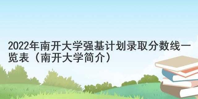 2022年南開大學(xué)強(qiáng)基計劃錄取分?jǐn)?shù)線一覽表（南開大學(xué)簡介）