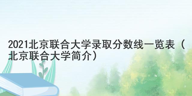 2021北京聯合大學錄取分數線一覽表（北京聯合大學簡介）