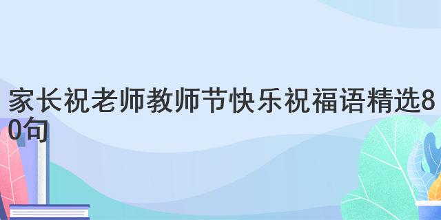 家長(zhǎng)祝老師教師節(jié)快樂祝福語精選80句