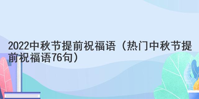 2022中秋節提前祝福語（熱門中秋節提前祝福語76句）