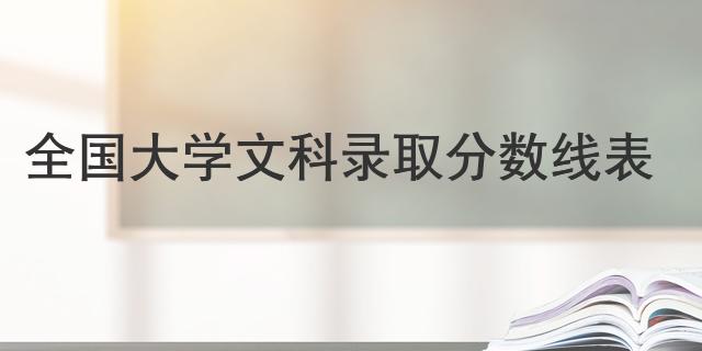 全國大學(xué)文科錄取分?jǐn)?shù)線表
